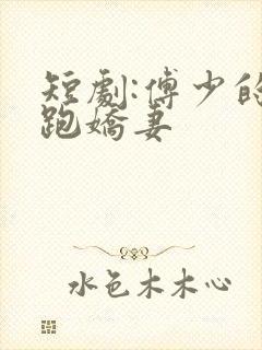 短剧:傅少的落跑娇妻