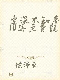 云深不知梦动漫10集免费观看电视剧