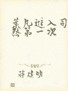 叶凡进入司徒嫣然第一次