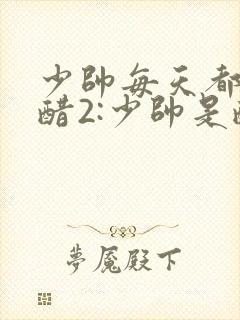 少帅每天都在吃醋2:少帅是醋精漫画