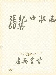 张纪中版西游记60集