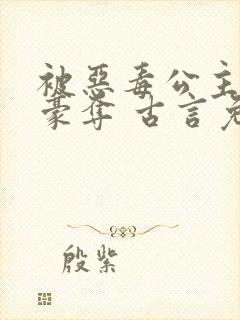 被恶毒公主强取豪夺 古言免费阅读