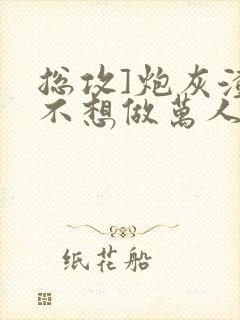 总攻]炮灰渣攻不想做万人迷by晴昼