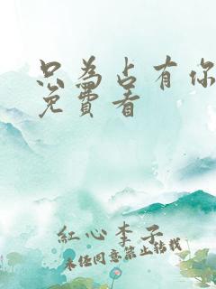 只为占有你短剧免费看