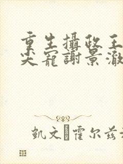 重生摄政王的心尖宠谢景澈楚云瑶