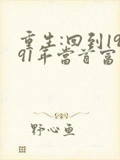 重生:回到1991年当首富最新版