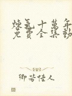 炼气十万年短剧免费全集动漫