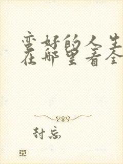 蛮好的人生可以在哪里看全集