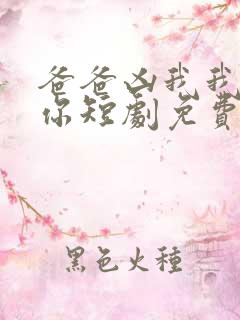 爸爸凶我我也爱你短剧免费观看