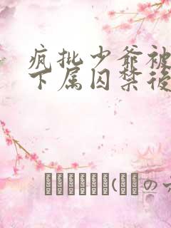 疯批少爷被病娇下属囚禁后完结了吗