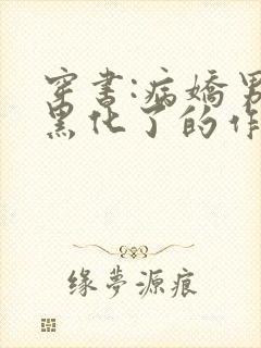 穿书:病娇男主黑化了的作者