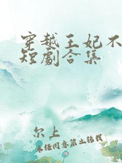 穿越王妃不好惹短剧合集