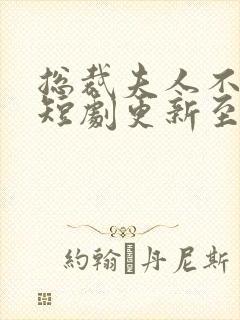 总裁夫人不示弱短剧更新至多少集