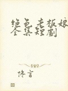 绝色老板娘免费全集短剧