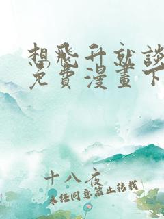 想飞升就谈恋爱免费漫画下拉式