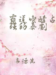 霸道吃醋占有欲强的泰剧