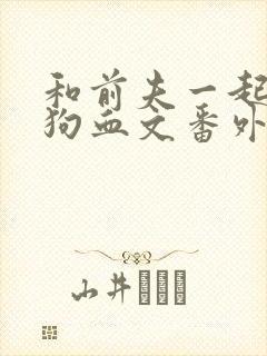 和前夫一起穿越狗血文番外