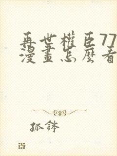 再世权臣77章漫画怎么看