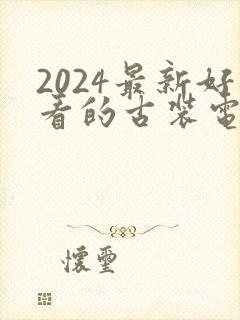 2024最新好看的古装电视剧推荐