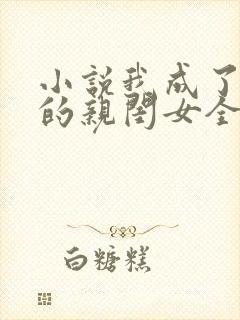 小说我成了反派的亲闺女全文