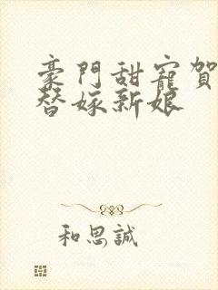 豪门甜宠贺少的替嫁新娘