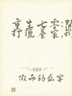 重生七零:开局打猎养家,我把妻女宠上天短剧