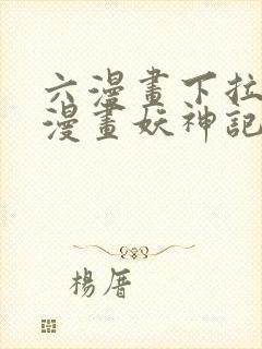 六漫画下拉式6漫画妖神记