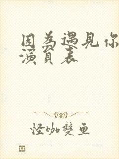 因为遇见你全部演员表