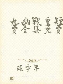 九幽战皇短剧免费全集免费播放