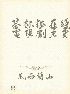 茶杯狐在线观看电视剧免费