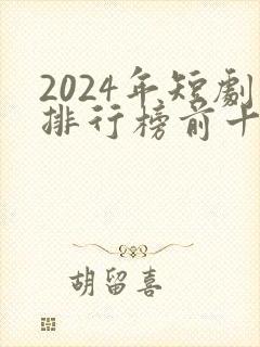 2024年短剧排行榜前十名