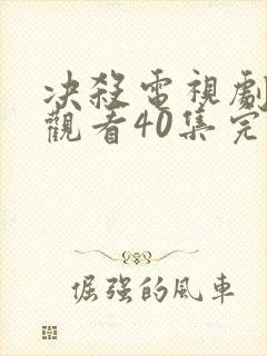 决杀电视剧免费观看40集完整版