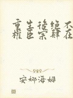 重生后绝不嫁给权臣宗肆在线阅读