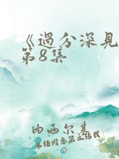 《过分深见君》第8集