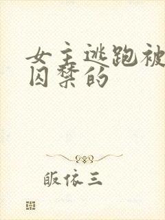 女主逃跑被捉回囚禁的