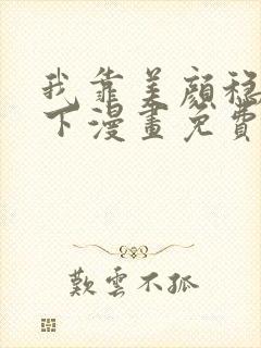 我靠美颜稳住天下漫画免费全集下拉式漫画