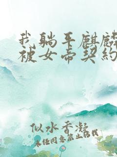 我躺平麒麟开局被女帝契约