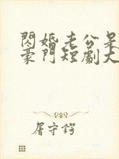 闪婚老公是超级豪门短剧大结局