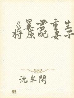 《暴君重生后,将原配妻子宠上天》