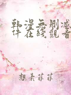 韩漫无删减的软件在线观看