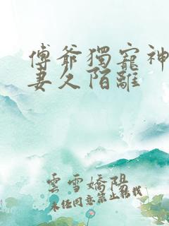 傅爷独宠神秘娇妻久陌离