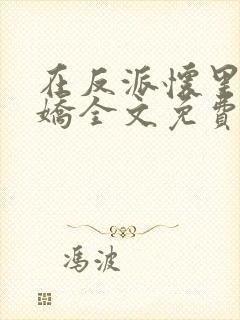 在反派怀里撒个娇全文免费阅读