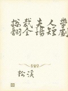 总裁夫人带崽炸翻全场短剧免费观看