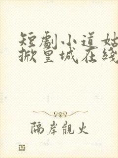 短剧小道姑下山掀皇城在线观看