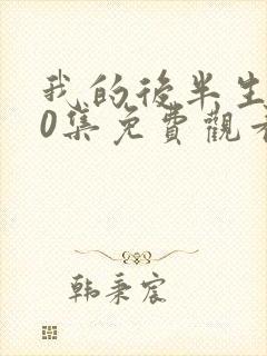 我的后半生第10集免费观看完整版