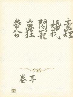 带崽闪婚豪门老公狂宠我短剧