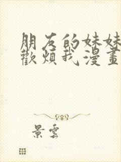 朋友的妹妹只喜欢烦我漫画免费观看