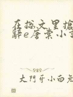 在总文里抢主角辞e唐棠小说全文阅读txt