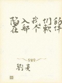 陷入我们的热恋在哪个软件可以看