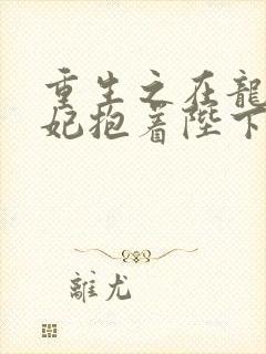 重生之在龙塌宠妃抱着陛下哭